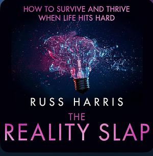 The Reality Slap 2nd Edition: How to survive and thrive when life hits hard by Russ Harris