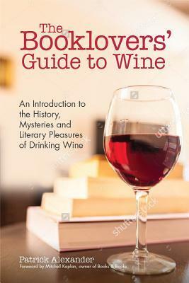 The Booklovers' Guide to the Pleasures of Wine: An Introductory Guide to the History, Mysteries, and Joys of Drinking Wine by Patrick Alexander