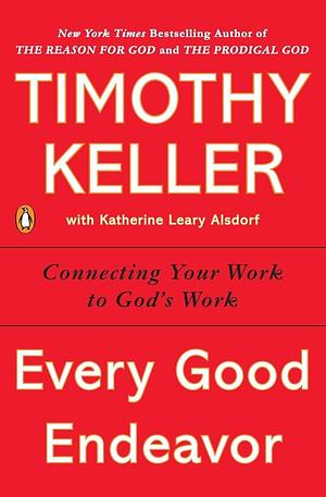 Every Good Endeavor: Connecting Your Work to God's Work by Timothy Keller