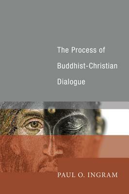 The Process of Buddhist-Christian Dialogue by Paul O. Ingram