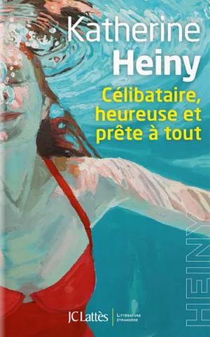 Célibataire, heureuse et prête à tout by Katherine Heiny