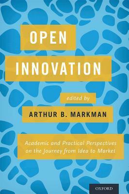 Open Innovation: Academic and Practical Perspectives on the Journey from Idea to Market by 