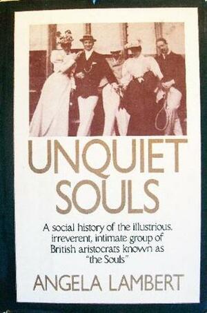 Unquiet Souls: A Social History of the Illustrious, Irreverent, Intimate Group of British Aristocrats Known as The Souls by Angela Lambert