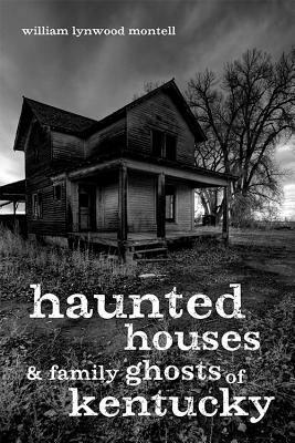 Haunted Houses and Family Ghosts of Kentucky by William Lynwood Montell