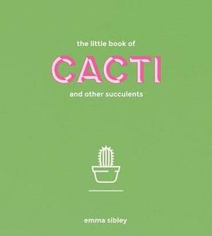 The Little Book of Cacti and Other Succulents by Emma Sibley