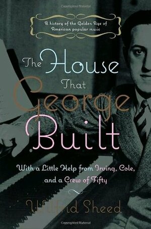 The House That George Built: With a Little Help from Irving, Cole, and a Crew of About Fifty by Wilfrid Sheed