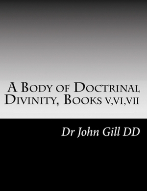 A Body Of Doctrinal Divinity Books V, VI and VII by John Gill D. D.