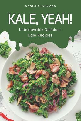 Kale, Yeah!: Unbelievably Delicious Kale Recipes by Nancy Silverman