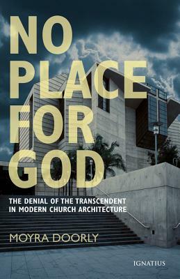 No Place for God: The Denial of the Transcendent in Modern Church Architecture by Moyra Doorly