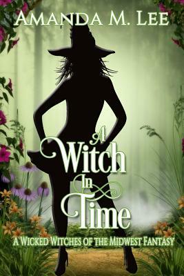 A Witch in Time: A Wicked Witches of the Midwest Fantasy by Amanda M. Lee