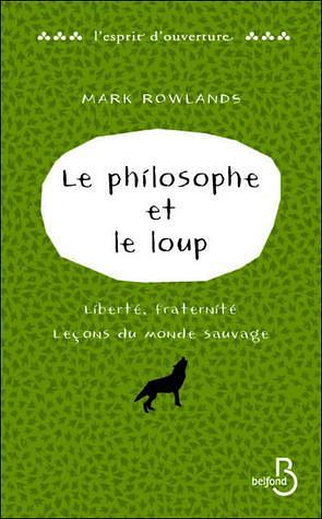 Le Philosophe Et Le Loup: Liberté, Fraternité:Leçons Du Monde Sauvage by Mark Rowlands, Mark Rowlands