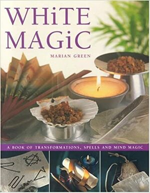 White Magic: A Book of Transformations, Spells and Mind Magic by Marian Green