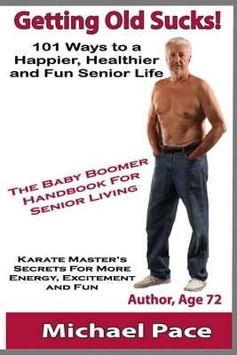 Getting Old Sucks!: 101 Ways to a Happier, Healthier and Fun Senior Life by Michael Pace