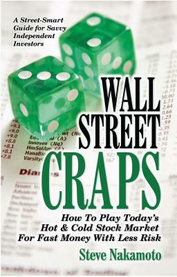 Wall Street Craps: How to Play Today's Hot & Cold Stock Market for Fast Money with Less Risk by Steve Nakamoto