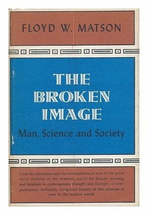 The Broken Image; Man, Science and Society. by Floyd W. Matson