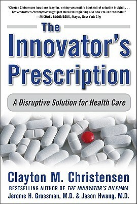Innovator's Prescription by Jerome H. Grossman, Jason Hwang, Clayton M. Christensen