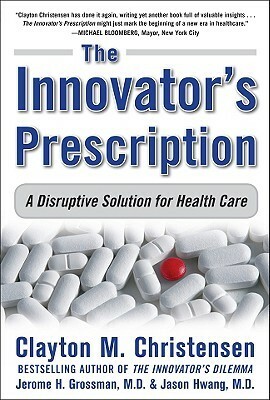 Innovator's Prescription by Jerome H. Grossman, Jason Hwang, Clayton M. Christensen