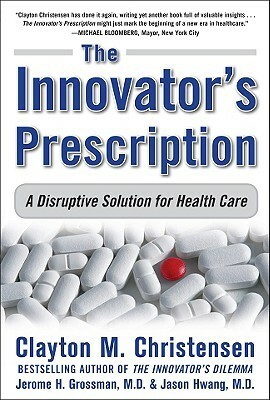 Innovator's Prescription by Jerome H. Grossman, Clayton M. Christensen, Jason Hwang