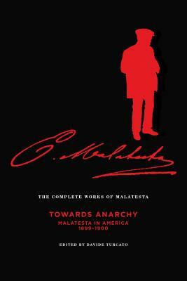 The Complete Works of Malatesta Vol. IV: "towards Anarchy": Malatesta in America, 1899-1900 by Errico Malatesta