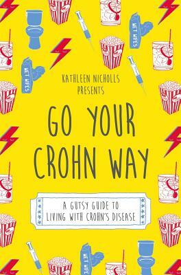 Go Your Crohn Way: A Gutsy Guide to Living with Crohn's Disease by Kathleen Nicholls