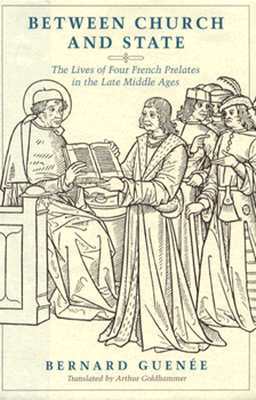 Between Church and State: The Lives of Four French Prelates in the Late Middle Ages by Bernard Guenée