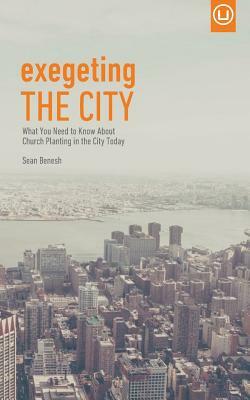 Exegeting the City: What You Need to Know About Church Planting in the City Today by Sean Benesh
