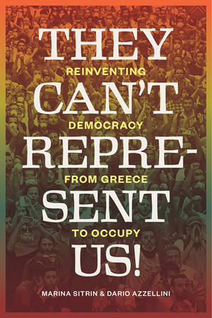 They Can't Represent Us! Reinventing Democracy From Greece To Occupy by David Harvey, Dario Azzellini, Marina Sitrin