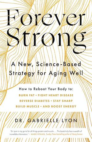 Forever Strong: A New, Science-Based Strategy for Aging Well by Gabrielle Lyon