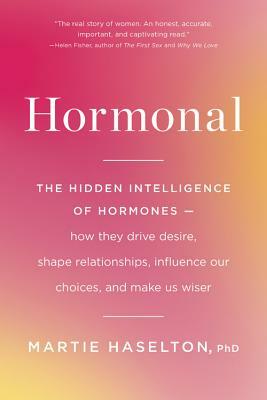 Hormonal: The Hidden Intelligence of Hormones -- How They Drive Desire, Shape Relationships, Influence Our Choices, and Make Us by Martie Haselton