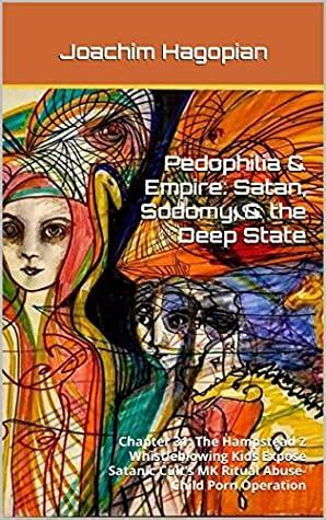 Pedophilia & Empire: Satan, Sodomy, & the Deep State: Chapter 31: The Hampstead 2 Whistleblowing Kids Expose Satanic Cult's MK Ritual Abuse-Child Porn Operation by Joachim Hagopian