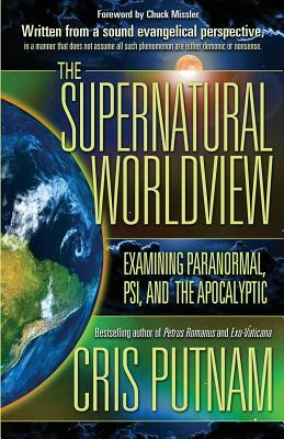 The Supernatural Worldview: Examining Paranormal, Psi, and the Apocalyptic by Cris Putnam