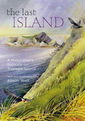 The Last Island: A Naturalist's Sojourn on Triangle Island by Alison Watt