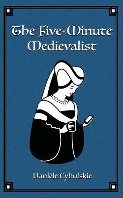 The Five-Minute Medievalist by Daniele Cybulskie