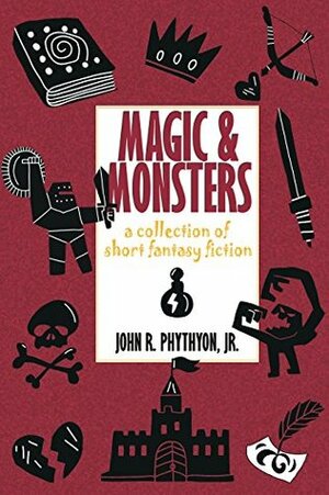 Magic & Monsters: A Collection of Short Fantasy Fiction by John R. Phythyon Jr.