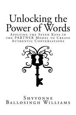 Unlocking the Power of Words: Applying the Seven Keys in the PARTNER Model to Create Authentic Conversations by Shyvonne Ballosingh Williams