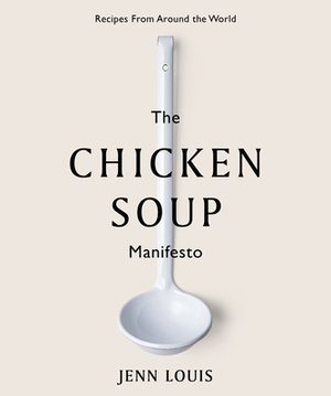 The Chicken Soup Manifesto: Recipes from Around the World by Jenn Louis