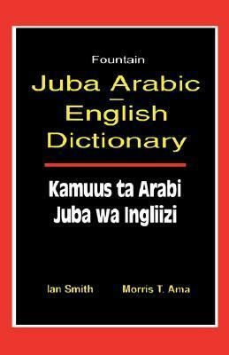 Juba Arabic English Dictionary/Kamuus Ta Arabi Juba Wa Ingliizi by Morris T. Ama, Ian Smith