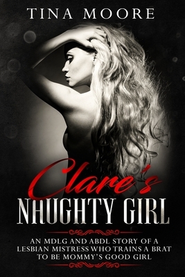 Clare's Naughty Girl: An MDLG and ABDL story of a lesbian Mistress who trains a brat to be Mommy's good girl by Tina Moore