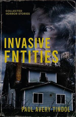 Invasive Entities: Collected Horror Stories by Paul Avery Tindol