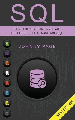 SQL: From Beginner to Intermediate. The Latest Guide to Mastering SQL (2020 Edition) by Johnny Page