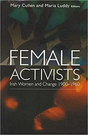 Female Activists: Irish Women And Change 1900 1960 by Mary Cullen
