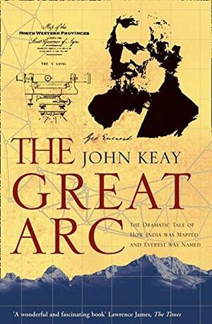 The Great Arc: The Dramatic Tale of How India Was Mapped and Everest Was Named by John Keay