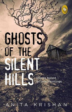 Ghosts of The Silent Hills: Stories based on true hauntings by Anita Krishan