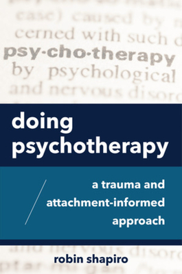 Doing Psychotherapy: A Trauma and Attachment-Informed Approach by Robin Shapiro