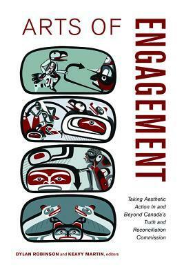 Arts of Engagement: Taking Aesthetic Action in and Beyond the Truth and Reconciliation Commission of Canada by Keavy Martin, Dylan Robinson