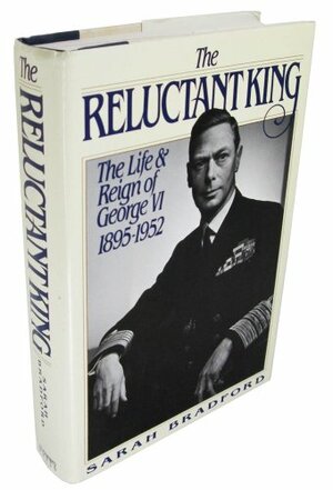 The Reluctant King: The Life and Reign of George VI, 1895-1952 by Sarah Bradford