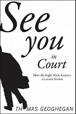 See You in Court: How the Right Made America a Lawsuit Nation by Thomas Geoghegan