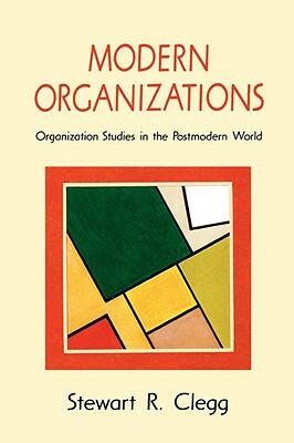 Modern Organizations: Organization Studies in the Postmodern World by Stewart R. Clegg