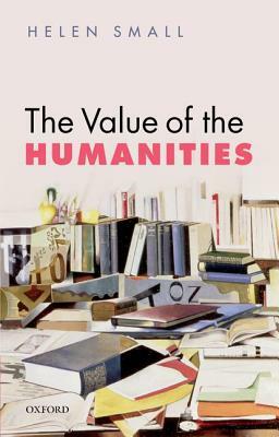 The Value of the Humanities by Helen H. Small