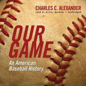 Our Game: An American Baseball History by Charles C. Alexander